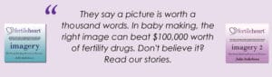 Fertile Heart Imagery 1 & 2. The right image can beat $100,000 worth of fertility drugs.